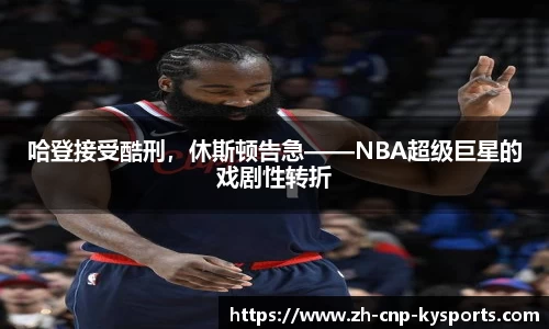 哈登接受酷刑，休斯顿告急——NBA超级巨星的戏剧性转折